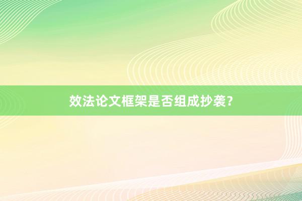 效法论文框架是否组成抄袭？
