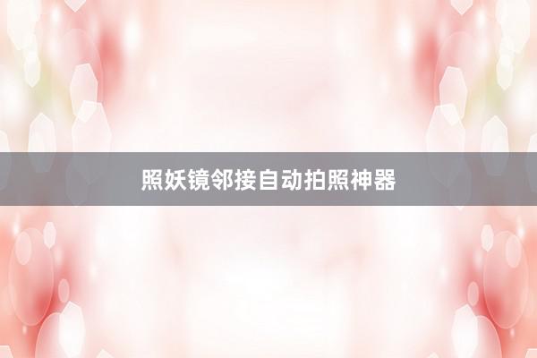 照妖镜邻接自动拍照神器